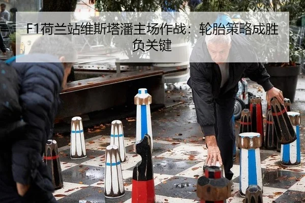 F1荷兰站维斯塔潘主场作战：轮胎策略成胜负关键