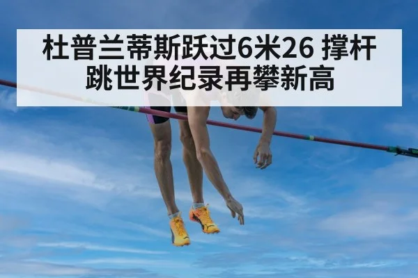 杜普兰蒂斯跃过6米26 撑杆跳世界纪录再攀新高