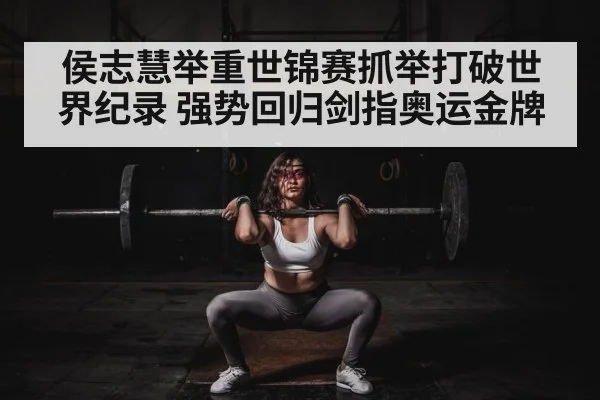 侯志慧举重世锦赛抓举打破世界纪录 强势回归剑指奥运金牌